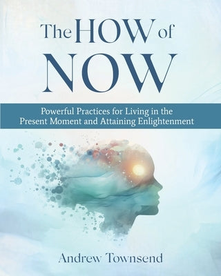 The How of Now: Powerful Practices for Living in the Present Moment and Attaining Enlightenment by Townsend, Andrew