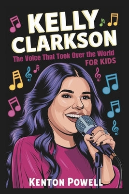 Kelly Clarkson: The Voice That Took Over the World for Kids by Powell, Kenton