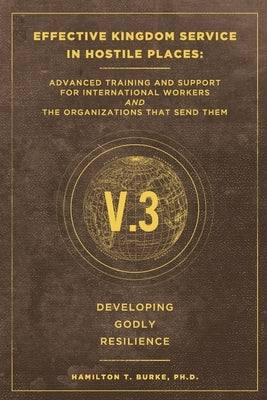 Effective Kingdom Service in Hostile Places: Advanced Training and Support for International Workers and the Organizations that Send Them: Developing by Burke, Hamilton T.