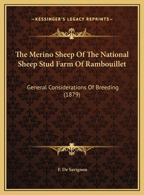 The Merino Sheep of the National Sheep Stud Farm of Rambouillet: General Considerations of Breeding (1879) by De Savignon, F.
