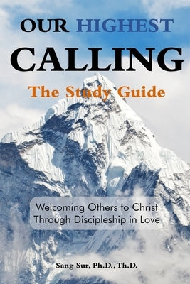 Our Highest Calling - Study Guide: Welcoming Others to Christ through Discipleship in Love by Sur, Sang