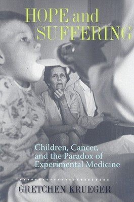 Hope and Suffering: Children, Cancer, and the Paradox of Experimental Medicine by Krueger, Gretchen