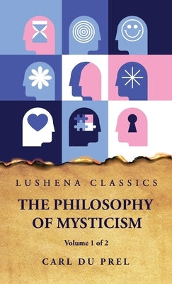 The Philosophy of Mysticism Volume 1 of 2 by Carl Du Prel
