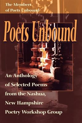Poets Unbound: An Anthology of Selected Poems from the Nashua, New Hampshire Poetry Workshop Group by Members of Poets Unbound