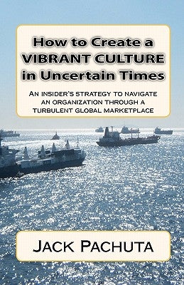 How to Create a Vibrant Culture in Uncertain Times: An insider's perspective of what organizations must do to succeed in today's marketplace by Pachuta, Jack