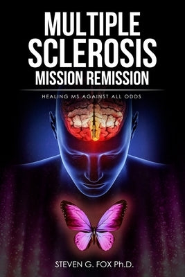 Multiple Sclerosis Mission Remission: Healing MS Against All Odds by Fox, Steven G.