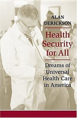 Health Security for All: Dreams of Universal Health Care in America by Derickson, Alan