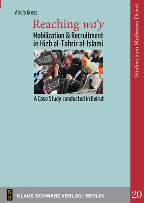 Reaching Wa'y: Mobilization and Recruitment in Hizb Al-Tahrir Al-Islami. a Case Study Conducted in Beirut by Gross, Ariela