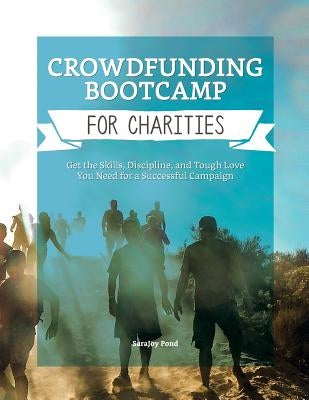 Crowdfunding Bootcamp for Charities: Get the Skills, Discipline, and Tough Love You Need for a Successful Campaign by Pond, Sarajoy