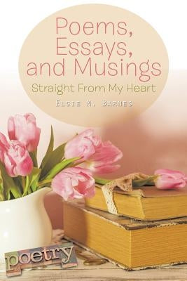 Poems, Essays, and Musings: Straight From My Heart by Barnes, Elsie M.