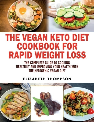 The Vegan Keto Diet Cookbook For Rapid Weight Loss: The Complete Guide To Cooking Healthily e improving your Health With The Ketogenic Vegan Diet by Thompson, Elizabeth