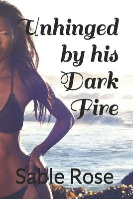 Unhinged by his Dark Fire by Rose, Sable
