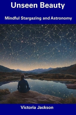 Unseen Beauty: Mindful Stargazing and Astronomy by Jackson, Victoria