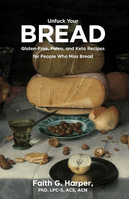 Unfuck Your Bread: Gluten-Free, Paleo, and Keto Recipes for People Who Miss Bread: Gluten-Free, Paleo, and Keto Recipes for People Who Miss Bread by Harper, Faith G.