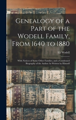 Genealogy of a Part of the Wodell Family, From 1640 to 1880: With Notices of Some Other Families, and a Condensed Biography of the Author As Written b by Wodell, Eli