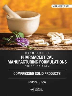 Handbook of Pharmaceutical Manufacturing Formulations, Third Edition: Volume One, Compressed Solid Products by Niazi, Sarfaraz K.