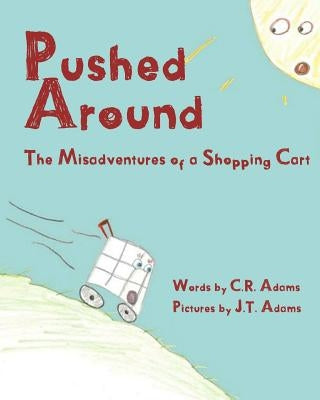 Pushed Around: The Misadventures of a Shopping Cart by Adams, J. T.