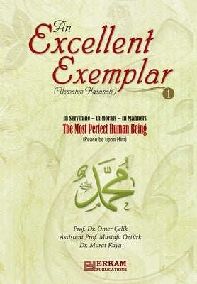 An Excellent Exemplar (Uswatun Hasanah) Vol.1: In servitude - In morals - In Manners [The most perfect Human being (pbuh)] by ?elik, Prof ?mer