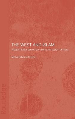 The West and Islam: Western Liberal Democracy versus the System of Shura by Fahm Al-Sulami, Mishal
