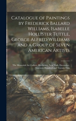 Catalogue of Paintings by Frederick Ballard Williams, Isabelle Hollister Tuttle, George Alfred Williams and a Group of Seven American Artists: the Mem by Anonymous