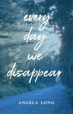 Every Day We Disappear by Long, Angela