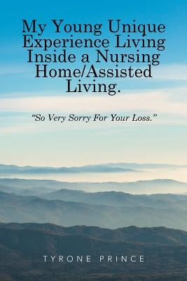 My Young Unique Experience Living Inside a Nursing Home/Assisted Living.: "So Very Sorry For Your Loss." by Tyrone Prince
