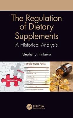 The Regulation of Dietary Supplements: A Historical Analysis by Pintauro, Stephen J.