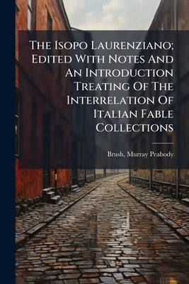 The Isopo Laurenziano; Edited With Notes And An Introduction Treating Of The Interrelation Of Italian Fable Collections by Brush, Murray Peabody 1872-