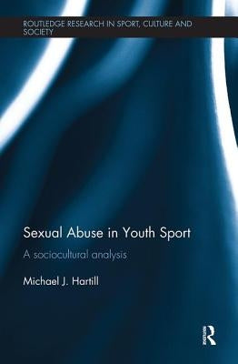 Sexual Abuse in Youth Sport: A sociocultural analysis by Hartill, Michael J.