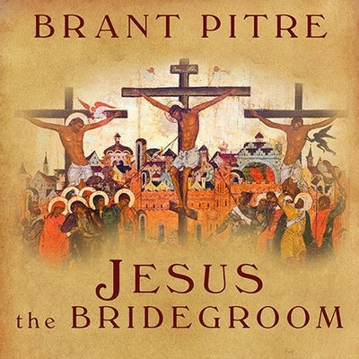 Jesus the Bridegroom: The Greatest Love Story Ever Told by Pitre, Brant