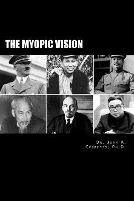 The Myopic Vision: The Causes of Totalitarianism, Authoritarianism, & Statism by Cespedes, Ph. D. Juan R.