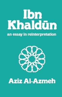 Ibn Khaldun: A Reinterpretation by Al-Azmeh, Aziz