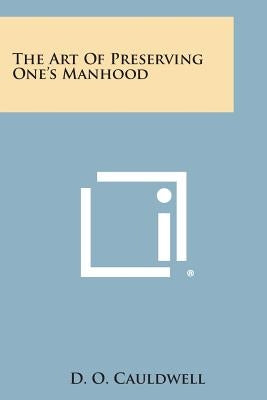 The Art of Preserving One's Manhood by Cauldwell, D. O.