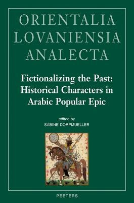 Fictionalizing the Past: Historical Characters in Arabic Popular Epic: Workshop Held at the Netherlands-Flemish Institute in Cairo, 28th-29th of Novem by Dorpmueller, S.