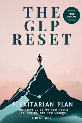 The GLP Reset: Flexitarian Plan: Nutrition, Mindset & Wellness Companion for Sustainable GLP-1 Weight Loss by Rose, Orla