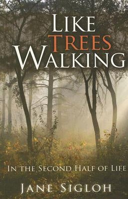 Like Trees Walking: In the Second Half of Life by Sigloh, Jane