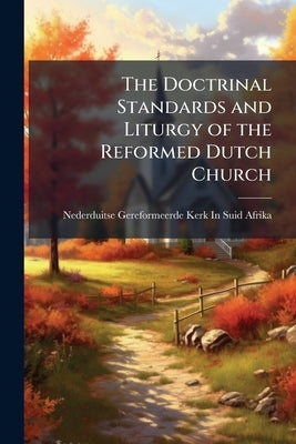 The Doctrinal Standards and Liturgy of the Reformed Dutch Church by Suid-Afrika, Nederduitse Gereformeerde K