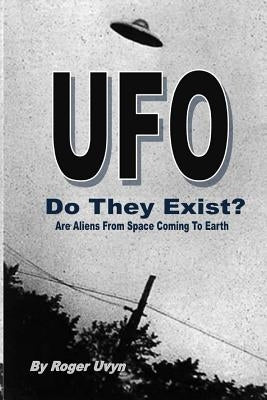 UFO Do They Exist?: Are Aliens From Space Coming To Earth? by Uvyn, Roger F.