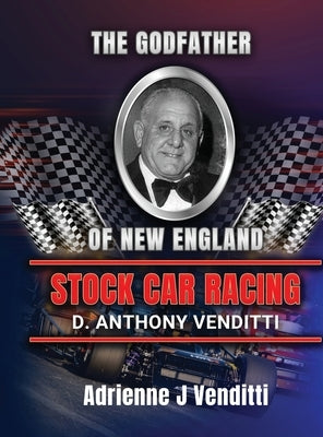 The Godfather of New England Stock Car Racing D. Anthony Venditti by Adrienne J Venditti