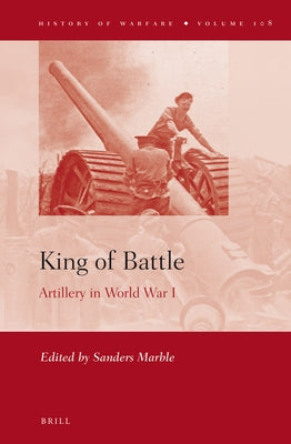 King of Battle: Artillery in World War I by Marble, Sanders