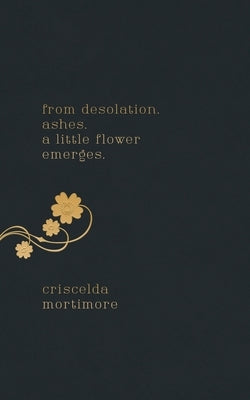 from desolation. ashes. a little flower emerges. by Mortimore, Criscelda