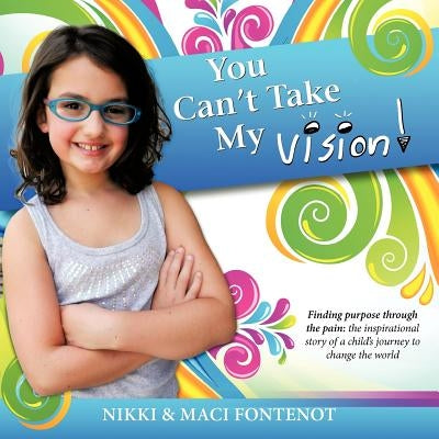 You Can't Take My Vision!: Finding Purpose Through the Pain: A Child's Journey to Change the World by Fontenot, Nikki And Maci