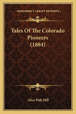 Tales Of The Colorado Pioneers (1884) by Hill, Alice Polk