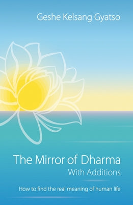 The Mirror of Dharma with Additions: How to Find the Real Meaning of Human Life by Gyatso, Geshe Kelsang