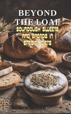 Beyond The Loaf: Sourdough Sweets and Breads in Special Diets Creative Recipes for Using Wild Yeast Sourdough in Gluten-Free, Vegan, Lo by Doughfrey, Peter