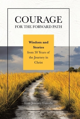 Courage for the Forward Path: Wisdom and Stories from 30 Years of the Journey in Christ by Canada, Journey