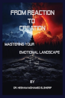 From Reaction to Creation: Mastering Your Emotional Landscape: Mastering Your Emotional Landscape by Elsherif, Hesham Mohamed