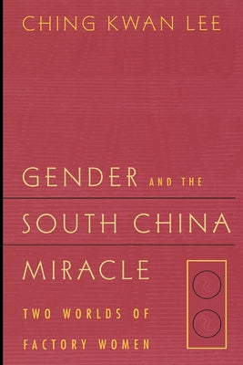 Gender and the South China Miracle: Two Worlds of Factory Women by Lee, Ching Kwan
