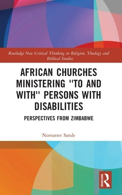 African Churches Ministering 'to and With' Persons with Disabilities: Perspectives from Zimbabwe by Sande, Nomatter