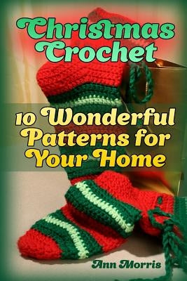 Christmas Crochet: 10 Wonderful Patterns for Your Home: (Crochet Patterns, Crochet Stitches) by Morris, Ann